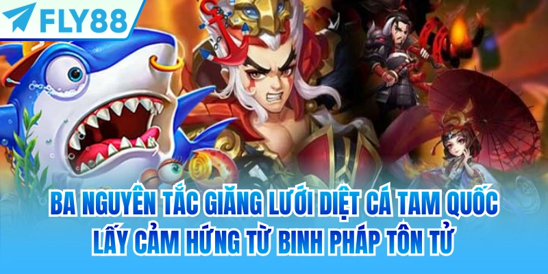 Ba nguyên tắc giăng lưới diệt cá tam quốc lấy cảm hứng từ Binh pháp Tôn Tử