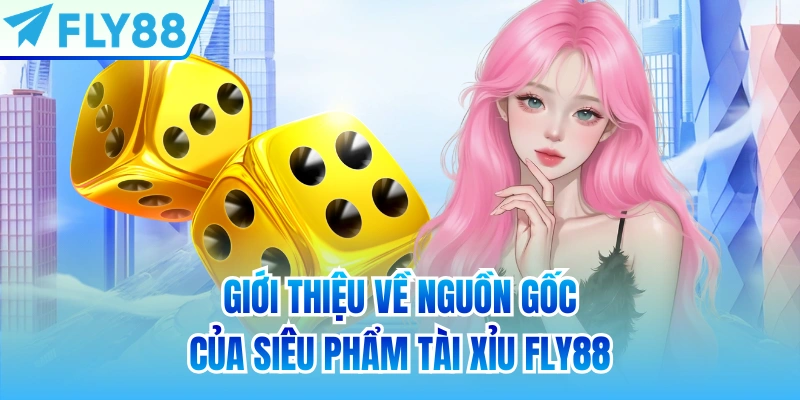 Giới thiệu về nguồn gốc của siêu phẩm Tài xỉu FLY88