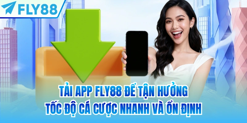 Tải app FLY88 để tận hưởng tốc độ cá cược nhanh và ổn định