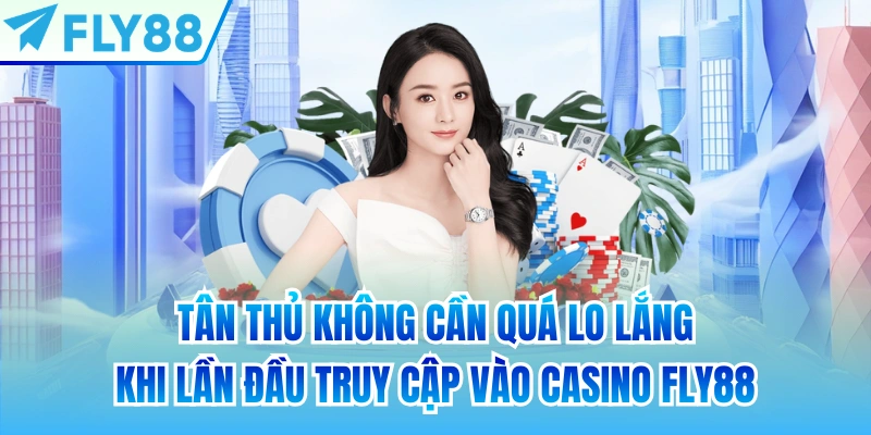 Tân thủ không cần quá lo lắng khi lần đầu truy cập vào Casino FLY88