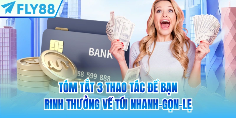 Tóm tắt 3 thao tác để bạn rinh thưởng về túi nhanh-gọn-lẹ